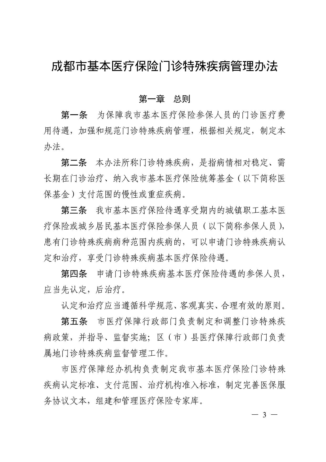 成都市基本医疗保险门诊特殊疾病管理办法 第一章 总则 第一条 为保障我市基本医疗保险参保人员的门诊医疗费 用待遇，加强和规范门诊特殊疾病管理，根据相关规定，制定本 办法。 第二条 本办法所称门诊特殊疾病，是指病情相对稳定、需 长期在门诊治疗、纳入我市基本医疗保险统筹基金（以下简称医 保基金）支付范围的慢性或重症疾病。 第三条 我市基本医疗保险待遇享受期内的城镇职工基本医 疗保险或城乡居民基本医疗保险参保人员（以下简称参保人员）， 患有门诊特殊疾病病种范围内疾病的，可以申请门诊特殊疾病认 定和治疗，享受门诊特殊疾病基本医疗保险待遇。 第四条 申请门诊特殊疾病基本医疗保险待遇的参保人员， 应当先认定，后治疗。 认定和治疗应当遵循科学规范、客观真实、合理有效的原则。 第五条 市医疗保障行政部门负责制定和调整门诊特殊疾 病政策，并指导、监督实施；区（市）县医疗保障行政部门负责 属地门诊特殊疾病监督管理工作。 市医疗保障经办机构负责制定我市基本医疗保险门诊特殊 疾病认定标准、支付范围、治疗机构准入标准，制定完善医保服 务协议文本，组建和管理医疗保险专家库。