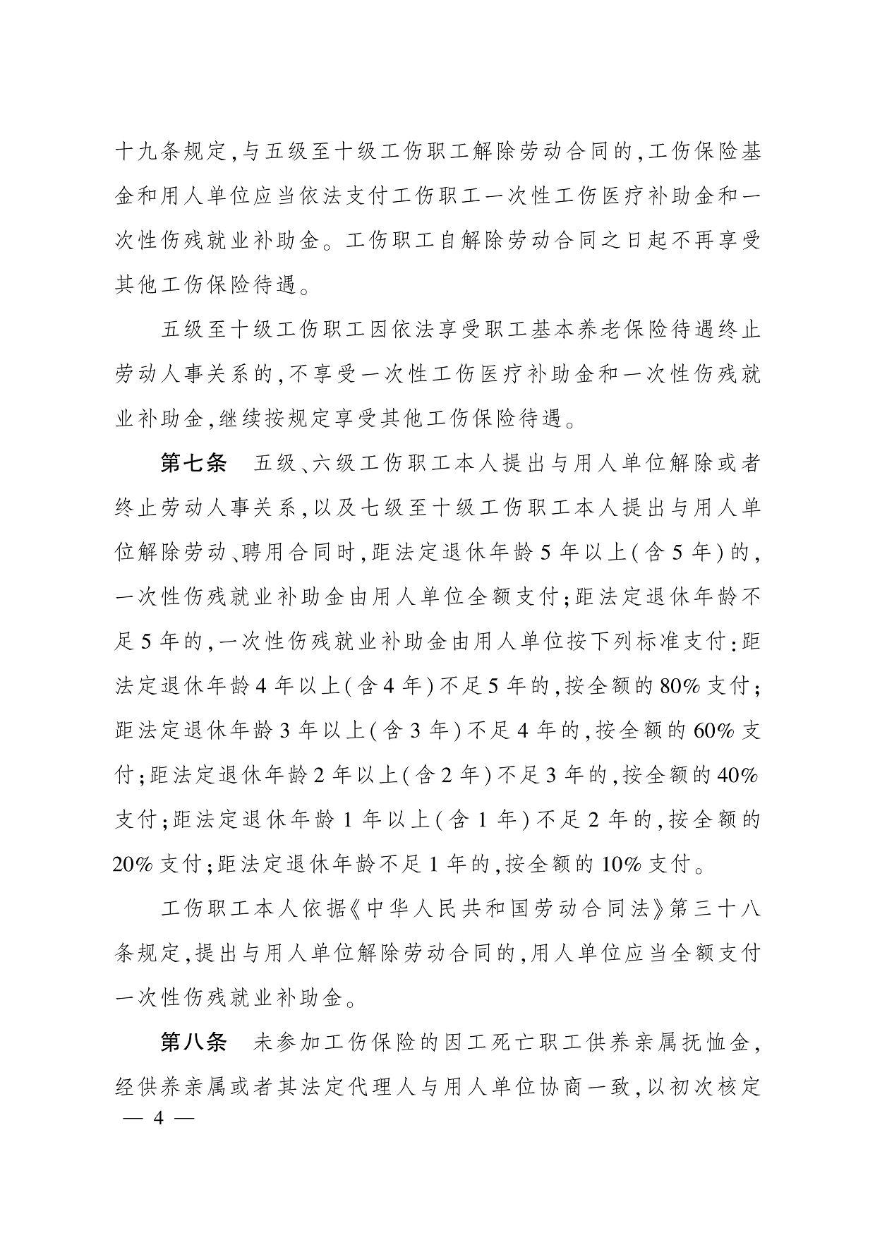 十九条规定,与五级至十级工伤职工解除劳动合同的,工伤保险基 金和用人单位应当依法支付工伤职工一次性工伤医疗补助金和一 次性伤残就业补助金。 工伤职工自解除劳动合同之日起不再享受 其他工伤保险待遇。 五级至十级工伤职工因依法享受职工基本养老保险待遇终止 劳动人事关系的,不享受一次性工伤医疗补助金和一次性伤残就 业补助金,继续按规定享受其他工伤保险待遇。 第七条　五级、六级工伤职工本人提出与用人单位解除或者 终止劳动人事关系,以及七级至十级工伤职工本人提出与用人单 位解除劳动、聘用合同时,距法定退休年龄 5 年以上(含 5 年)的, 一次性伤残就业补助金由用人单位全额支付;距法定退休年龄不 足 5 年的,一次性伤残就业补助金由用人单位按下列标准支付:距 法定退休年龄 4 年以上(含 4 年)不足 5 年的,按全额的 80% 支付; 距法定退休年龄 3 年以上(含 3 年)不足 4 年的,按全额的 60% 支 付;距法定退休年龄 2 年以上(含 2 年)不足 3 年的,按全额的 40% 支付;距法定退休年龄 1 年以上(含 1 年)不足 2 年的,按全额的 20% 支付;距法定退休年龄不足 1 年的,按全额的 10% 支付。 工伤职工本人依据《中华人民共和国劳动合同法》第三十八 条规定,提出与用人单位解除劳动合同的,用人单位应当全额支付 一次性伤残就业补助金。 第八条　未参加工伤保险的因工死亡职工供养亲属抚恤金, 经供养亲属或者其法定代理人与用人单位协商一致,以初次核定