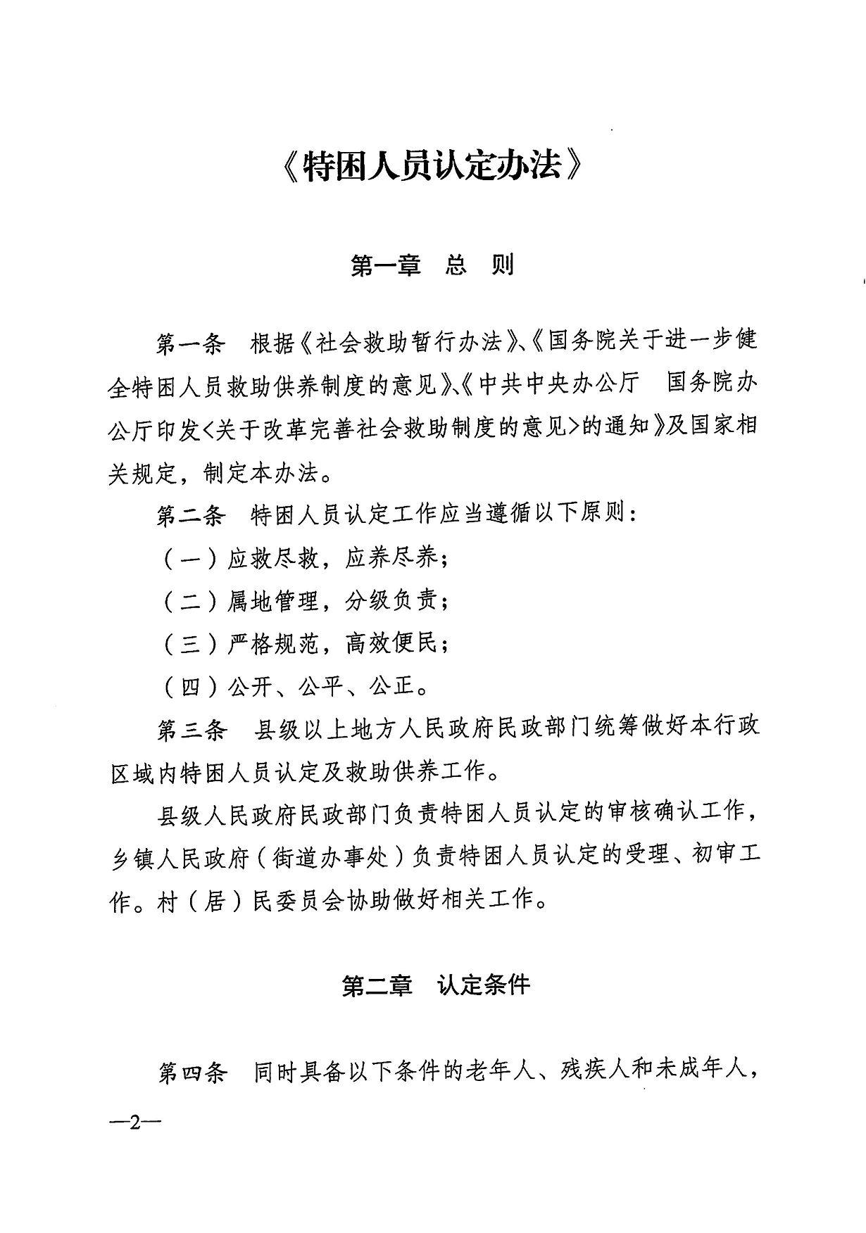  《特困人员认定办法》 第一章总则 第一条 根据《社会救助暂行办法》、《国务院关于进一步健 全特困人员救助供养制度的意见》、《中共中央办公厅国务院办 公厅印发〈关于改革完善社会救助制度的意见》的通知》及国家相 关规定，制定本办法。 第二条特困人员认定工作应当遵循以下原则： （一）应救尽救，应养尽养； （二）属地管理，分级负责； （三）严格规范，高效便民； （四）公开、公平、公正。 第三条 县级以上地方人民政府民政部门统筹做好本行政 区域内特困人员认定及救助供养工作。 县级人民政府民政部门负责特困人员认定的审核确认工作， 乡镇人民政府（街道办事处）负责特困人员认定的受理、初审工 作。村（居）民委员会协助做好相关工作。 第二章认定条件 第四条同时具备以下条件的老年人、残疾人和未成年人，