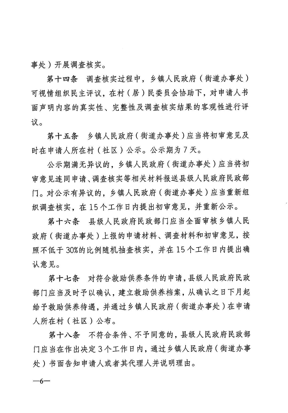  事处）开展调查核实。 第十四条 调查核实过程中，乡镇人民政府（街道办事处） 可视情组织民主评议，在村（居）民委员会协助下，对申请人书 面声明内容的真实性、完整性及调查核实结果的客观性进行评 议。 第十五条 乡镇人民政府（街道办事处）应当将初审意见及 时在申请人所在村（社区）公示。公示期为7天。 公示期满无异议的，乡镇人民政府（街道办事处）应当将初 审意见连同申请、调查核实等相关材料报送县级人民政府民政部 门。对公示有异议的，乡镇人民政府（街道办事处）应当重新组 织调查核实，在15个工作日内提出初审意见，并重新公示。 第十六条 县级人民政府民政部门应当全面审核乡镇人民 政府（街道办事处）上报的申请材料、调查材料和初审意见，按 照不低于30%的比例随机抽查核实，并在15个工作日内提出确 认意见。 第十七条 对符合救助供养条件的申请，县级人民政府民政 部门应当及时予以确认，建立救助供养档案，从确认之日下月起 给予救助供养待遇，并通过乡镇人民政府（街道办事处）在申请 人所在村（社区）公布。 第十八条 不符合条件、不予同意的，县级人民政府民政部 门应当在作出决定3个工作日内，通过乡镇人民政府（街道办事 处）书面告知申请人或者其代理人并说明理由。