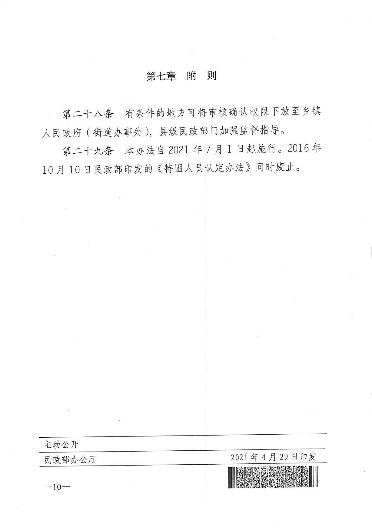  第七章附则 第二十八条有条件的地方可将审核确认权限下放至乡镇 人民政府（街道办事处），县级民政部门加强监督指导。 第二十九条 本办法自2021年7月1日起施行。2016年 10月10日民政部印发的《特困人员认定办法》同时废止。 主动公开 民政部办公厅 2021年4月29日印发